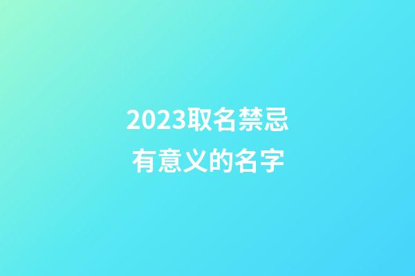 2023取名禁忌 有意义的名字